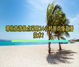  哪些旅游景點采用24小時景點慢直播技術(shù)？